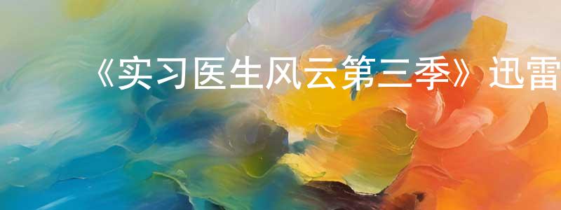 陈建男发布《实习医生风云第三季》迅雷下载/在线观看-都市情感-美剧天堂